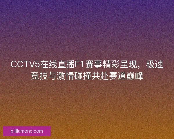 CCTV5在线直播F1赛事精彩呈现，极速竞技与激情碰撞共赴赛道巅峰