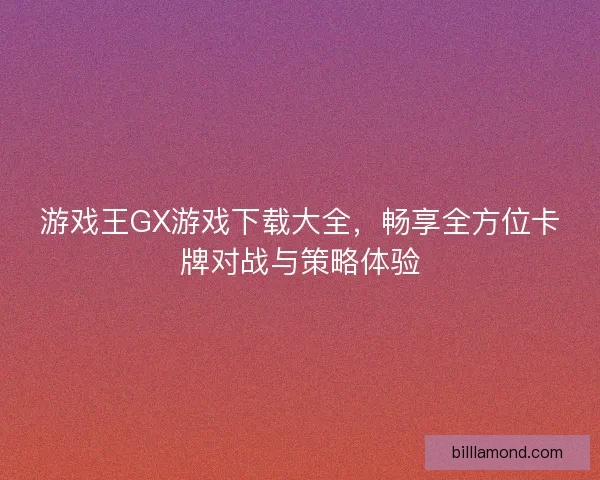 游戏王GX游戏下载大全，畅享全方位卡牌对战与策略体验