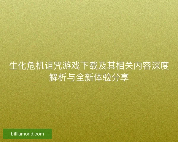 生化危机诅咒游戏下载及其相关内容深度解析与全新体验分享