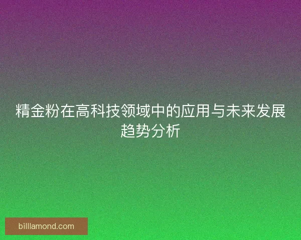 精金粉在高科技领域中的应用与未来发展趋势分析 精金粉在高科技领域中的应用与未来发展趋势分析
