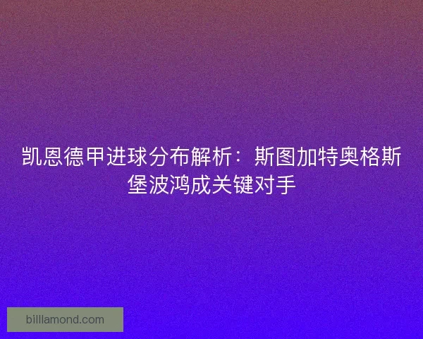 凯恩德甲进球分布解析：斯图加特奥格斯堡波鸿成关键对手