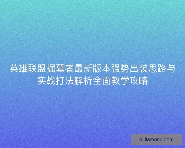 英雄联盟掘墓者最新版本强势出装思路与实战打法解析全面教学攻略
