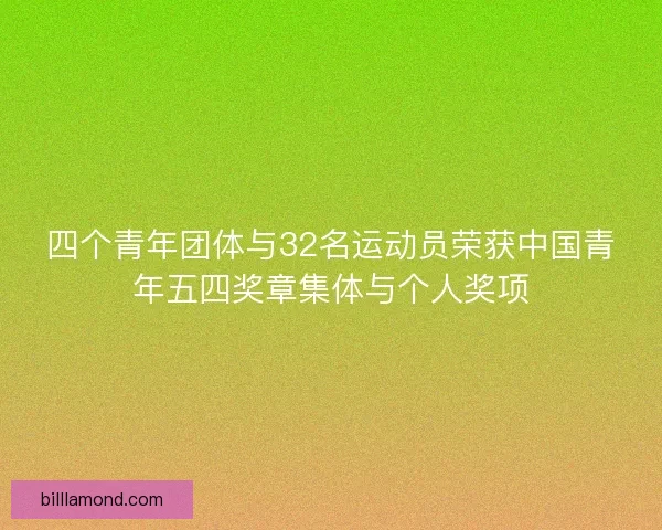 四个青年团体与32名运动员荣获中国青年五四奖章集体与个人奖项