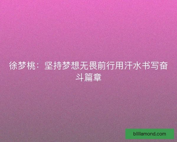 徐梦桃：坚持梦想无畏前行用汗水书写奋斗篇章