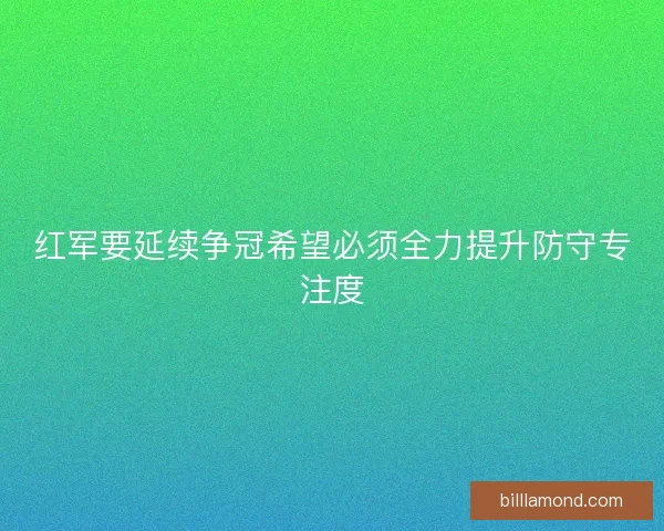 红军要延续争冠希望必须全力提升防守专注度