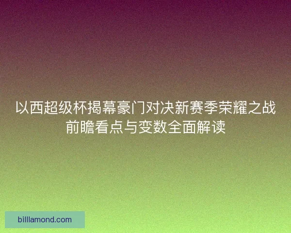 以西超级杯揭幕豪门对决新赛季荣耀之战前瞻看点与变数全面解读