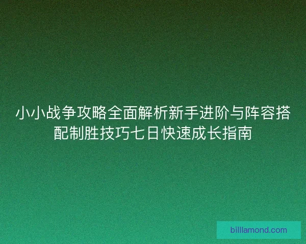 小小战争攻略全面解析新手进阶与阵容搭配制胜技巧七日快速成长指南 小小战争攻略全面解析新手进阶与阵容搭配制胜技巧七日快速成长指南