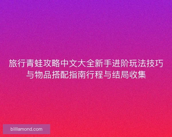 旅行青蛙攻略中文大全新手进阶玩法技巧与物品搭配指南行程与结局收集 旅行青蛙攻略中文大全新手进阶玩法技巧与物品搭配指南行程与结局收集