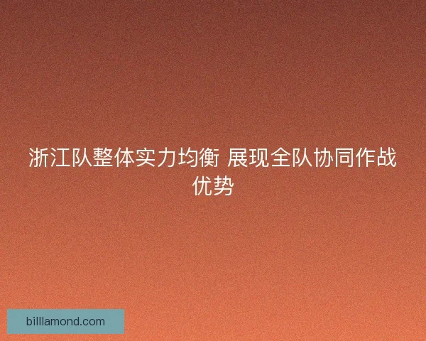 浙江队整体实力均衡 展现全队协同作战优势 浙江队整体实力均衡 展现全队协同作战优势