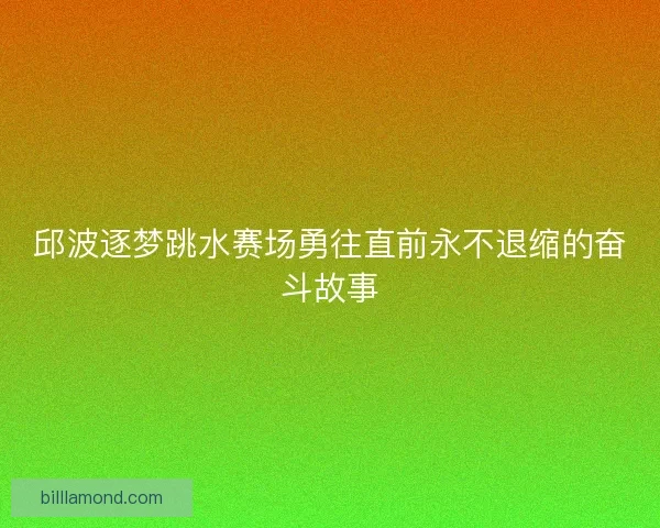 邱波逐梦跳水赛场勇往直前永不退缩的奋斗故事
