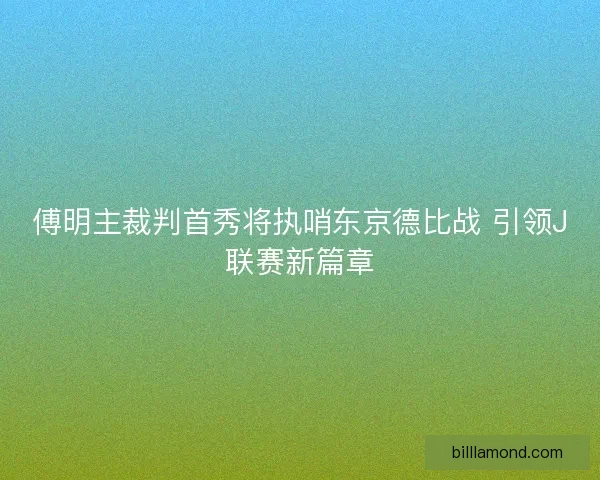 傅明主裁判首秀将执哨东京德比战 引领J联赛新篇章