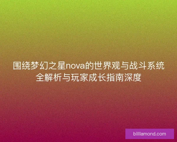 围绕梦幻之星nova的世界观与战斗系统全解析与玩家成长指南深度