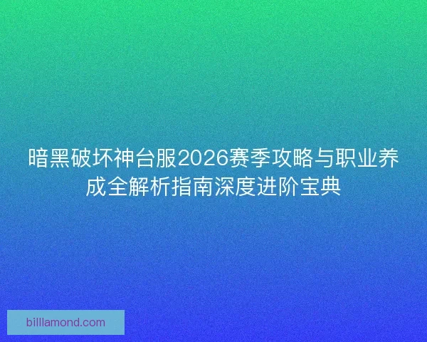 暗黑破坏神台服2026赛季攻略与职业养成全解析指南深度进阶宝典
