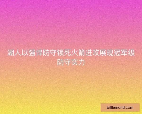 湖人以强悍防守锁死火箭进攻展现冠军级防守实力