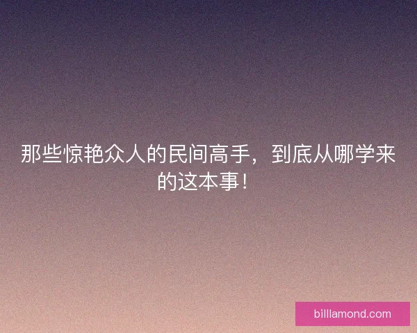 那些惊艳众人的民间高手，到底从哪学来的这本事！