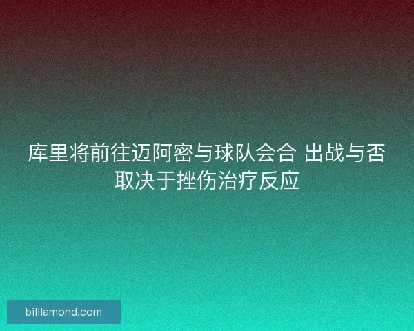 库里将前往迈阿密与球队会合 出战与否取决于挫伤治疗反应