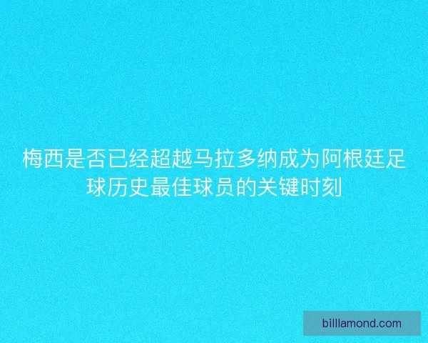 梅西是否已经超越马拉多纳成为阿根廷足球历史最佳球员的关键时刻