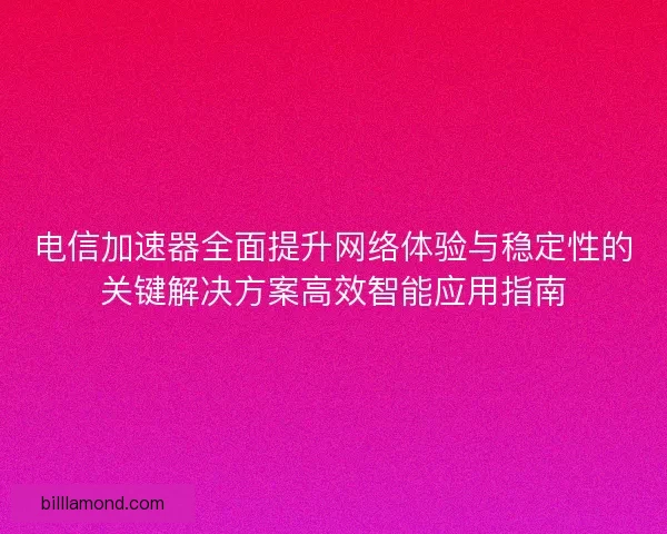 电信加速器全面提升网络体验与稳定性的关键解决方案高效智能应用指南