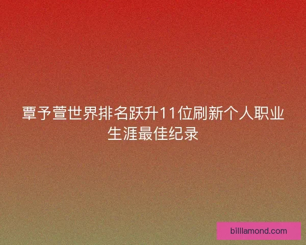 覃予萱世界排名跃升11位刷新个人职业生涯最佳纪录