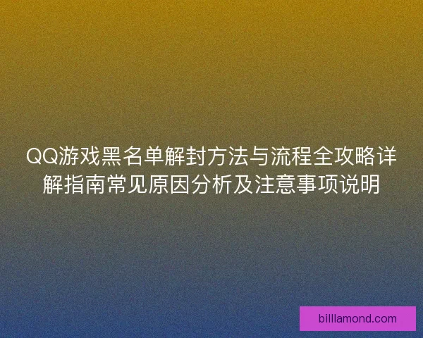 QQ游戏黑名单解封方法与流程全攻略详解指南常见原因分析及注意事项说明